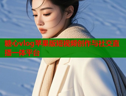 糖心vlog苹果版短视频创作与社交直播一体平台