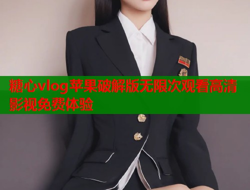 糖心vlog苹果破解版无限次观看高清影视免费体验