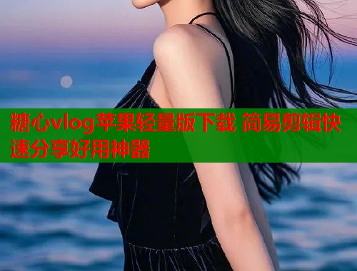 糖心vlog苹果轻量版下载 简易剪辑快速分享好用神器