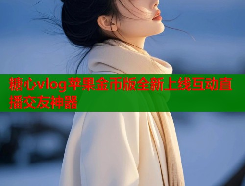 糖心vlog苹果金币版全新上线互动直播交友神器