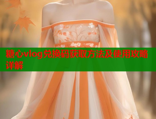 糖心vlog兑换码获取方法及使用攻略详解
