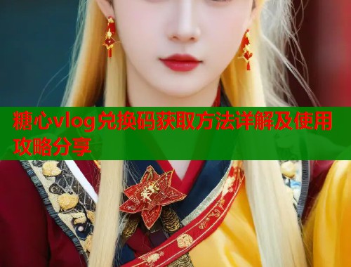 糖心vlog兑换码获取方法详解及使用攻略分享