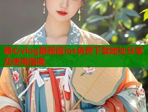 糖心vlog最新版ios免费下载地址分享及使用指南