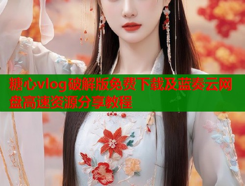 糖心vlog破解版免费下载及蓝奏云网盘高速资源分享教程