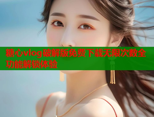 糖心vlog破解版免费下载无限次数全功能解锁体验