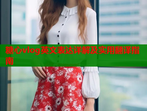 糖心vlog英文表达详解及实用翻译指南
