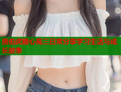 唐伯虎糖心高三日常分享学习生活与成长故事