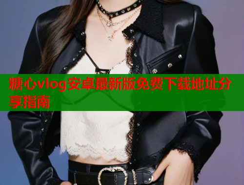 糖心vlog安卓最新版免费下载地址分享指南